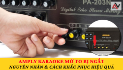Amply karaoke mở to bị ngắt - Nguyên nhân và cách khắc phục