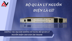 Bộ quản lý nguồn điện là gì? Vì sao cần sử dụng cho dàn âm thanh?