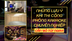 Bỏ túi ngay những lưu ý này khi thi công phòng karaoke chuyên nghiệp