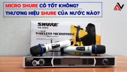 Micro Shure có tốt không? Thương hiệu Shure của nước nào?