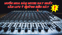 Muốn mua bàn mixer hay nhất cần lưu ý những điều này!