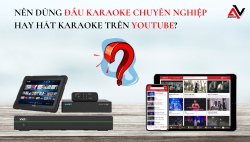 Nên dùng đầu karaoke chuyên nghiệp hay hát karaoke trên Youtube? Nên dùng đầu karaoke chuyên nghiệp hay hát karaoke trên Youtube?
