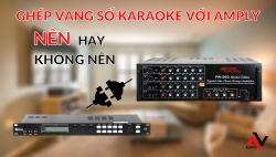 Nên hay không nên ghép vang số karaoke với amply?