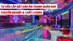 Tư vấn lắp đặt dàn âm thanh quán bar chuyên nghiệp và chất lượng