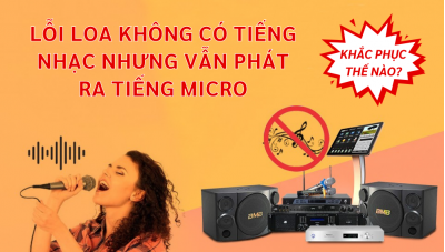 Khắc phục lỗi loa không có tiếng nhạc nhưng vẫn phát ra tiếng micro